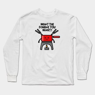 WHAT THE FONDUE YOU WANT? Long Sleeve T-Shirt